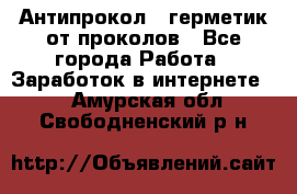 Антипрокол - герметик от проколов - Все города Работа » Заработок в интернете   . Амурская обл.,Свободненский р-н